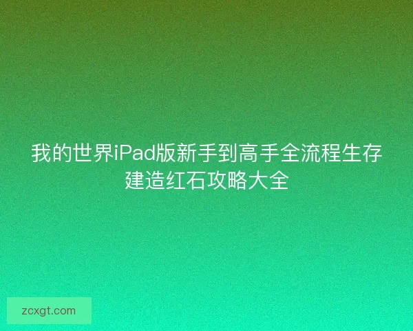我的世界iPad版新手到高手全流程生存建造红石攻略大全 我的世界iPad版新手到高手全流程生存建造红石攻略大全