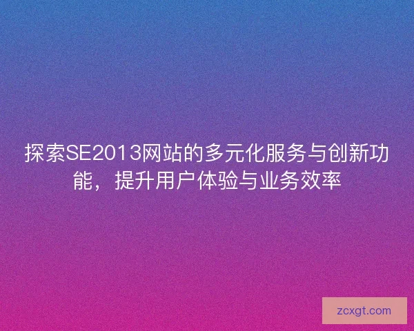 探索SE2013网站的多元化服务与创新功能,提升用户体验与业务效率 探索SE2013网站的多元化服务与创新功能,提升用户体验与业务效率