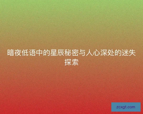 暗夜低语中的星辰秘密与人心深处的迷失探索