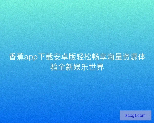 香蕉app下载安卓版轻松畅享海量资源体验全新娱乐世界