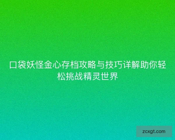 口袋妖怪金心存档攻略与技巧详解助你轻松挑战精灵世界