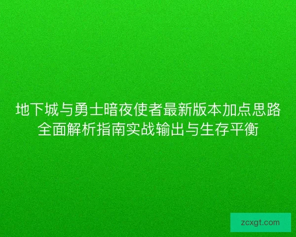 地下城与勇士暗夜使者最新版本加点思路全面解析指南实战输出与生存平衡 地下城与勇士暗夜使者最新版本加点思路全面解析指南实战输出与生存平衡