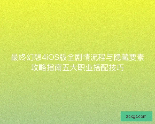 最终幻想4iOS版全剧情流程与隐藏要素攻略指南五大职业搭配技巧