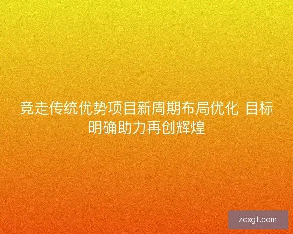 竞走传统优势项目新周期布局优化 目标明确助力再创辉煌