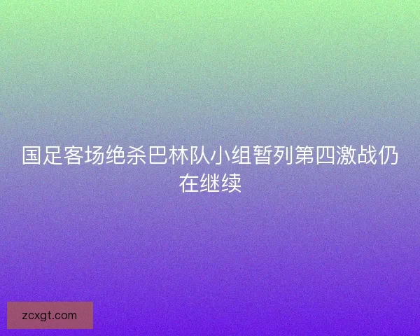 国足客场绝杀巴林队小组暂列第四激战仍在继续 国足客场绝杀巴林队小组暂列第四激战仍在继续