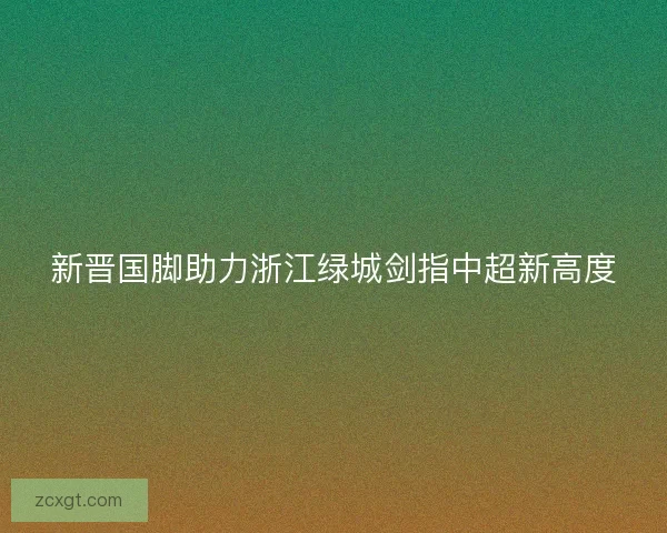 新晋国脚助力浙江绿城剑指中超新高度