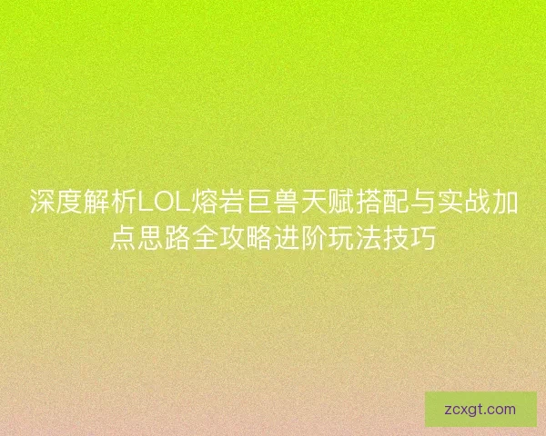 深度解析LOL熔岩巨兽天赋搭配与实战加点思路全攻略进阶玩法技巧