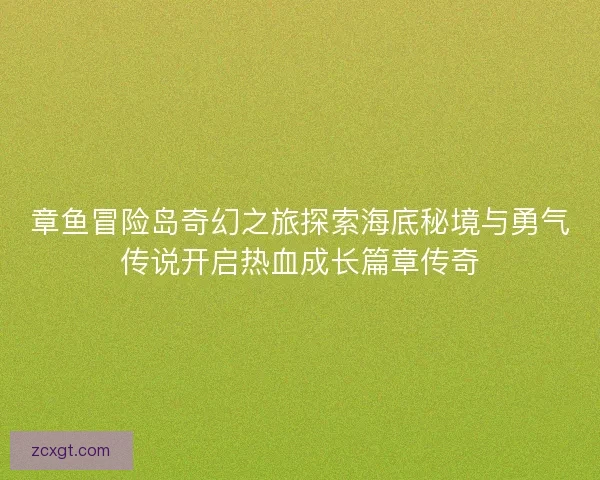 章鱼冒险岛奇幻之旅探索海底秘境与勇气传说开启热血成长篇章传奇