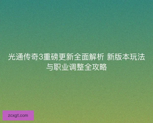 光通传奇3重磅更新全面解析 新版本玩法与职业调整全攻略