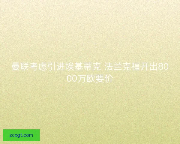 曼联考虑引进埃基蒂克 法兰克福开出8000万欧要价 曼联考虑引进埃基蒂克 法兰克福开出8000万欧要价