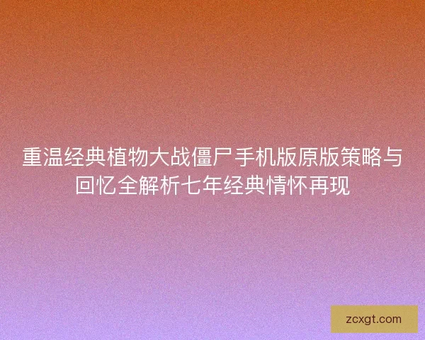 重温经典植物大战僵尸手机版原版策略与回忆全解析七年经典情怀再现