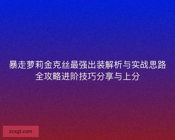 暴走萝莉金克丝最强出装解析与实战思路全攻略进阶技巧分享与上分