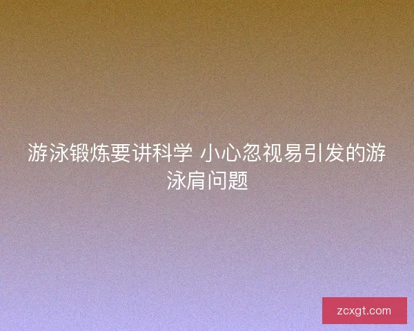 游泳锻炼要讲科学 小心忽视易引发的游泳肩问题